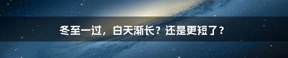 冬至一过，白天渐长？还是更短了？