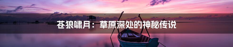 苍狼啸月:草原深处的神秘传说
