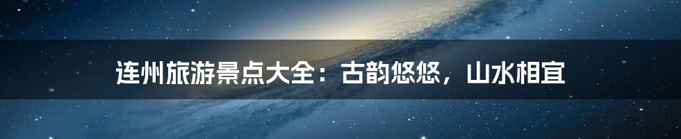 连州旅游景点大全:古韵悠悠,山水相宜