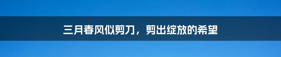 三月春风似剪刀,剪出绽放的希望