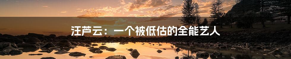 汪芦云：一个被低估的全能艺人