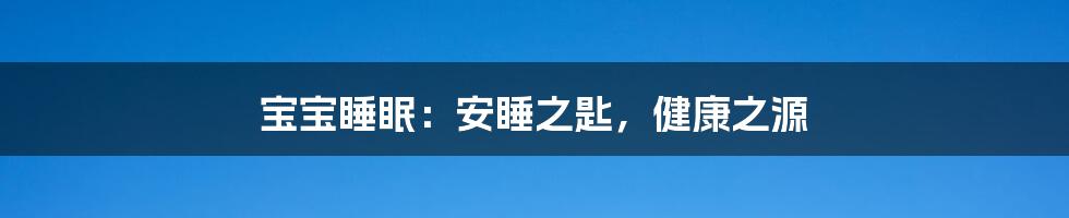 宝宝睡眠:安睡之匙,健康之源