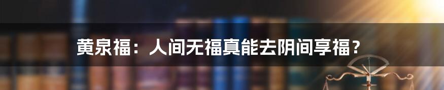 黄泉福：人间无福真能去阴间享福？