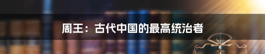周王:古代中国的最高统治者