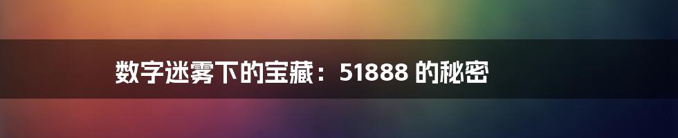 数字迷雾下的宝藏：51888 的秘密