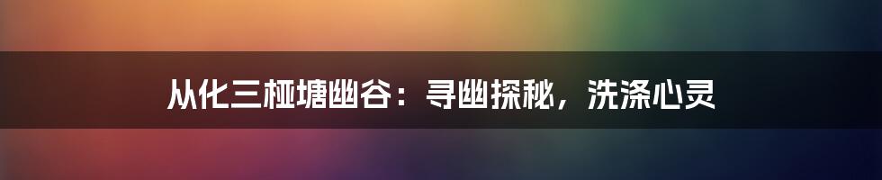 从化三桠塘幽谷:寻幽探秘,洗涤心灵