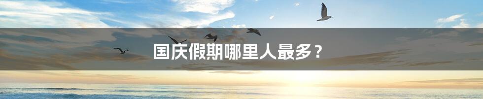国庆假期哪里人最多？