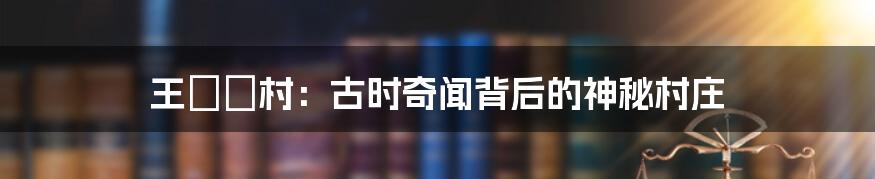 王圐圙村:古时奇闻背后的神秘村庄