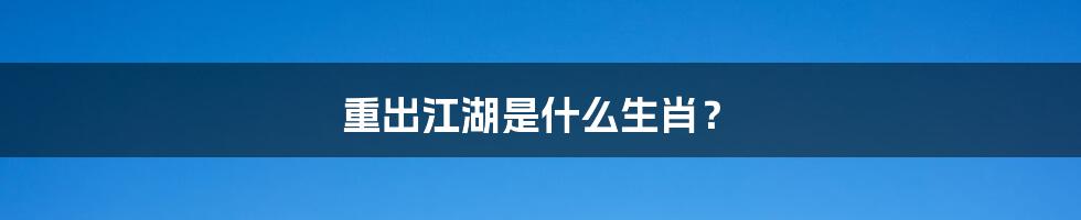 重出江湖是什么生肖?