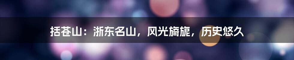 括苍山：浙东名山，风光旖旎，历史悠久