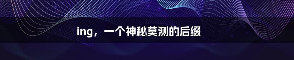 ing，一个神秘莫测的后缀