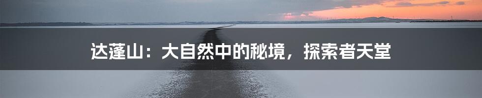 达蓬山:大自然中的秘境,探索者天堂