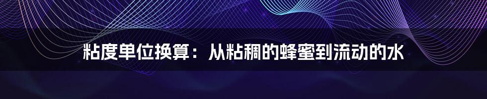 粘度单位换算:从粘稠的蜂蜜到流动的水