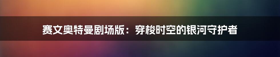 赛文奥特曼剧场版：穿梭时空的银河守护者