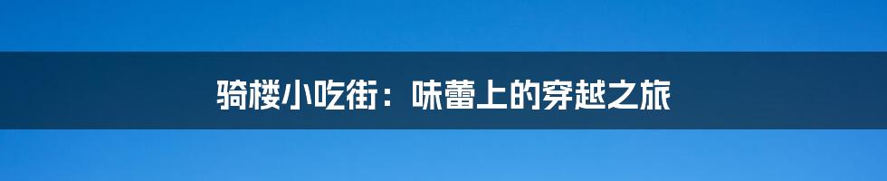 骑楼小吃街：味蕾上的穿越之旅
