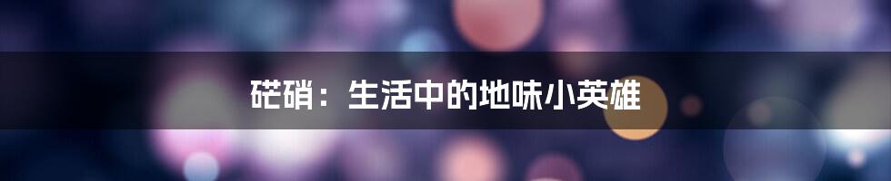 硭硝:生活中的地味小英雄