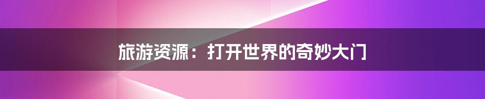 旅游资源：打开世界的奇妙大门
