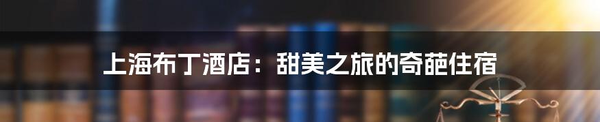 上海布丁酒店:甜美之旅的奇葩住宿