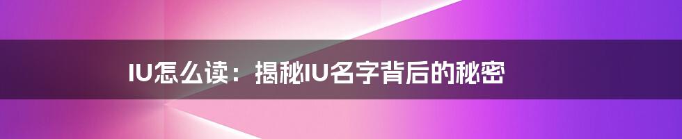 IU怎么读:揭秘IU名字背后的秘密