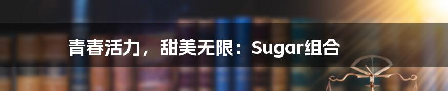 青春活力,甜美无限:Sugar组合