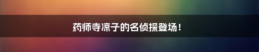药师寺凉子的名侦探登场！