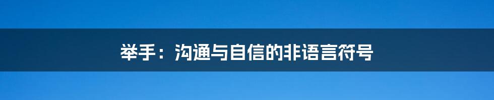 举手：沟通与自信的非语言符号