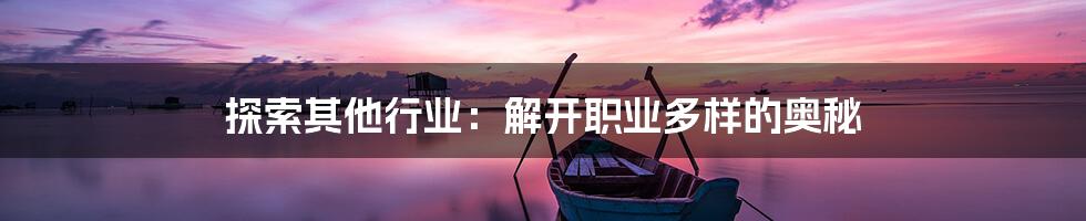 探索其他行业：解开职业多样的奥秘