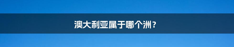 澳大利亚属于哪个洲?