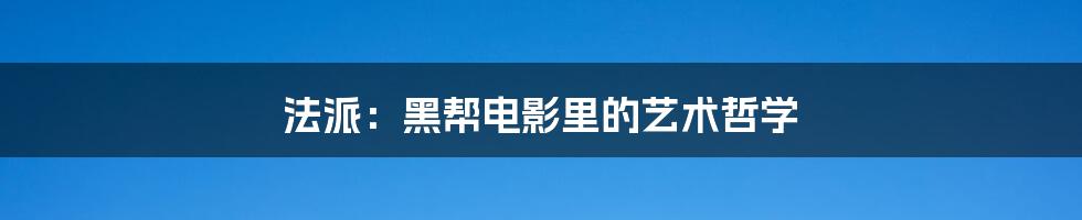 法派：黑帮电影里的艺术哲学