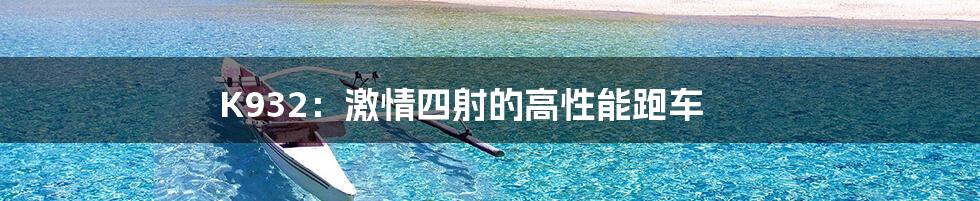 K932：激情四射的高性能跑车