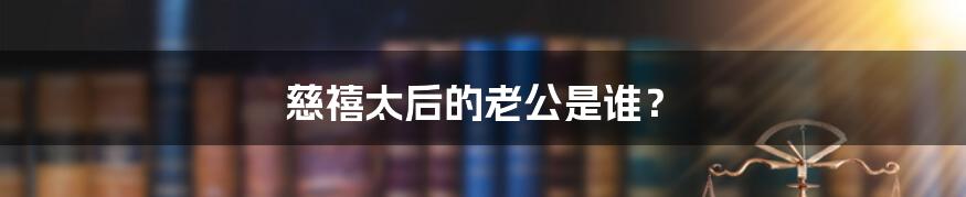 慈禧太后的老公是谁?