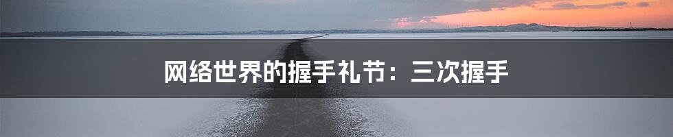 网络世界的握手礼节:三次握手