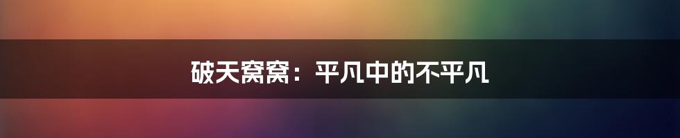 破天窝窝:平凡中的不平凡