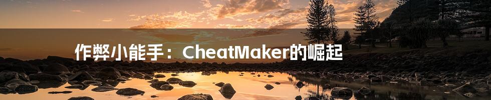 作弊小能手：CheatMaker的崛起