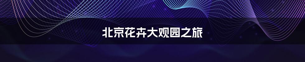 北京花卉大观园之旅