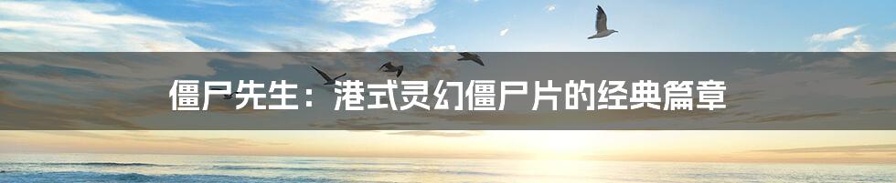 僵尸先生：港式灵幻僵尸片的经典篇章