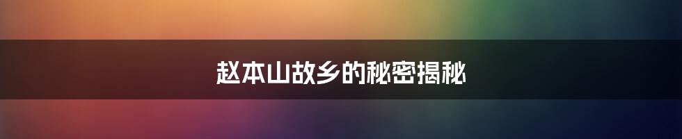 赵本山故乡的秘密揭秘