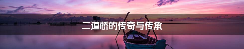 二道桥的传奇与传承