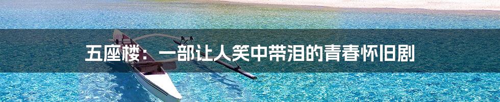 五座楼：一部让人笑中带泪的青春怀旧剧