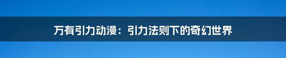 万有引力动漫：引力法则下的奇幻世界