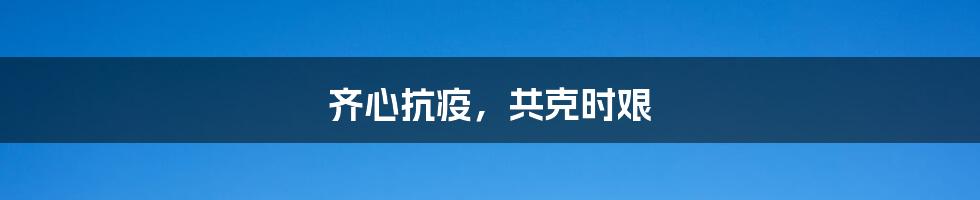 齐心抗疫，共克时艰