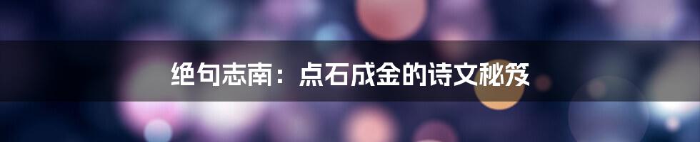 绝句志南：点石成金的诗文秘笈