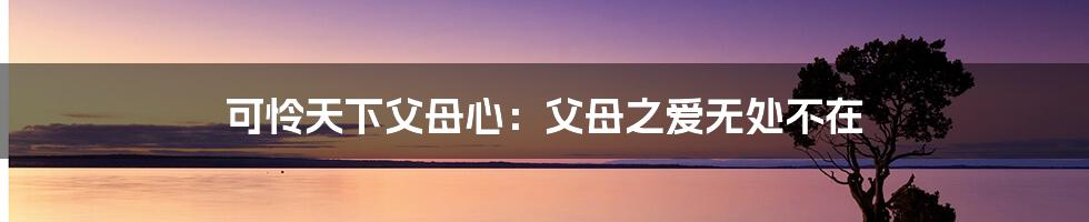 可怜天下父母心：父母之爱无处不在