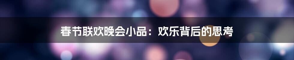 春节联欢晚会小品：欢乐背后的思考