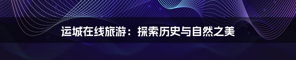 运城在线旅游：探索历史与自然之美