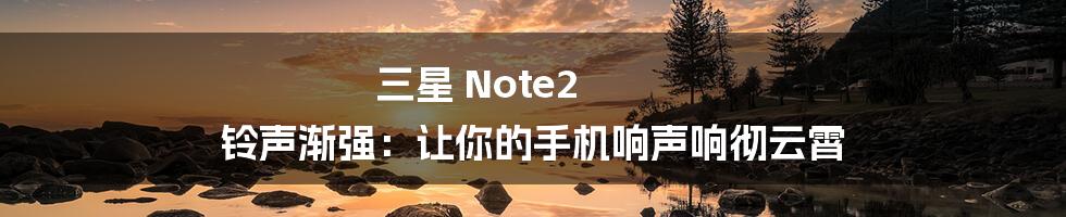 三星 Note2 铃声渐强：让你的手机响声响彻云霄