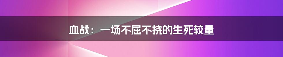 血战：一场不屈不挠的生死较量