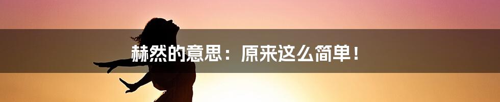 赫然的意思:原来这么简单!