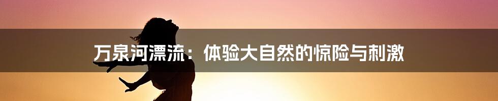 万泉河漂流:体验大自然的惊险与刺激