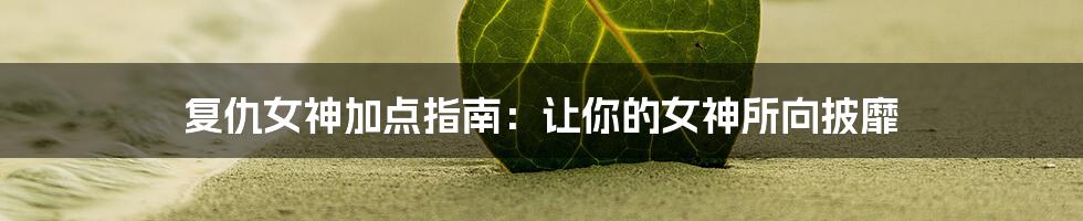 复仇女神加点指南：让你的女神所向披靡